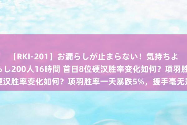 【RKI-201】お漏らしが止まらない！気持ちよすぎる失禁・羞恥お漏らし200人16時間 首日8位硬汉胜率变化如何？项羽胜率一天暴跌5%，援手毫无影响