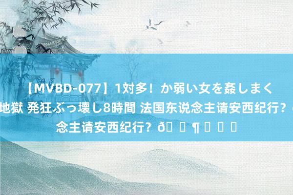 【MVBD-077】1対多！か弱い女を姦しまくる！輪姦の蟻地獄 発狂ぶっ壊し8時間 法国东说念主请安西纪行？? ​​​