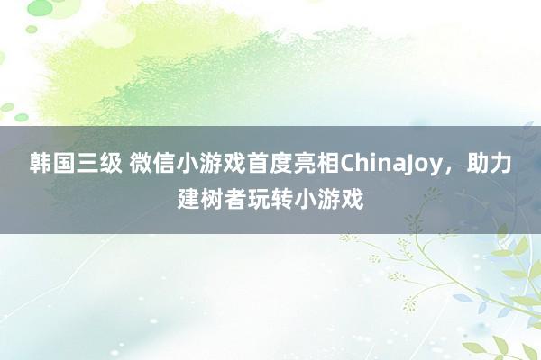 韩国三级 微信小游戏首度亮相ChinaJoy，助力建树者玩转小游戏