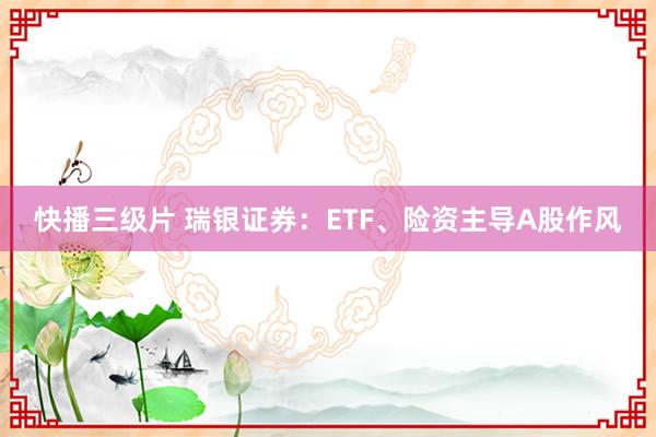 快播三级片 瑞银证券：ETF、险资主导A股作风