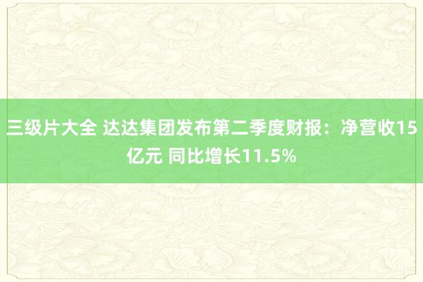 三级片大全 达达集团发布第二季度财报：净营收15亿元 同比增长11.5%