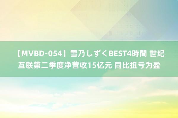 【MVBD-054】雪乃しずくBEST4時間 世纪互联第二季度净营收15亿元 同比扭亏为盈