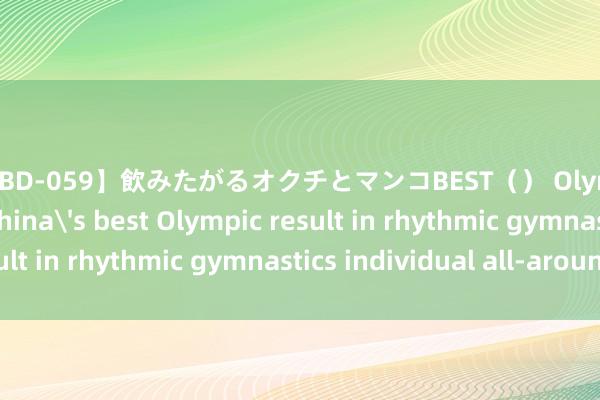 【MVBD-059】飲みたがるオクチとマンコBEST（） Olympics | Wang sets China's best Olympic result in rhythmic gymnastics individual all-around