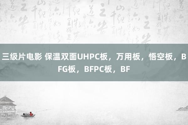 三级片电影 保温双面UHPC板，万用板，悟空板，BFG板，BFPC板，BF