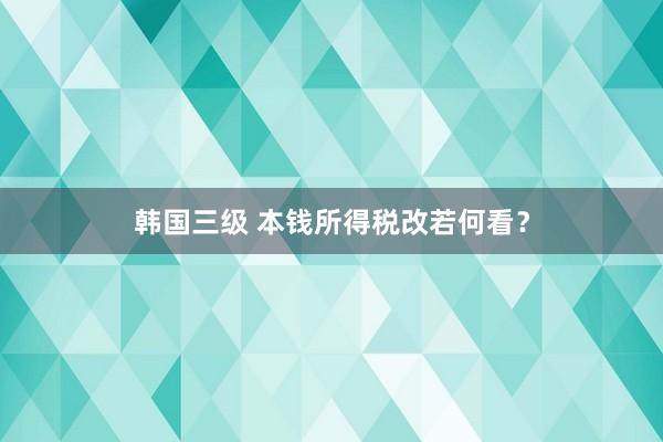 韩国三级 本钱所得税改若何看？