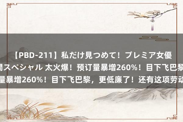 【PBD-211】私だけ見つめて！プレミア女優と主観でセックス8時間スペシャル 太火爆！预订量暴增260%！目下飞巴黎，更低廉了！还有这项劳动
