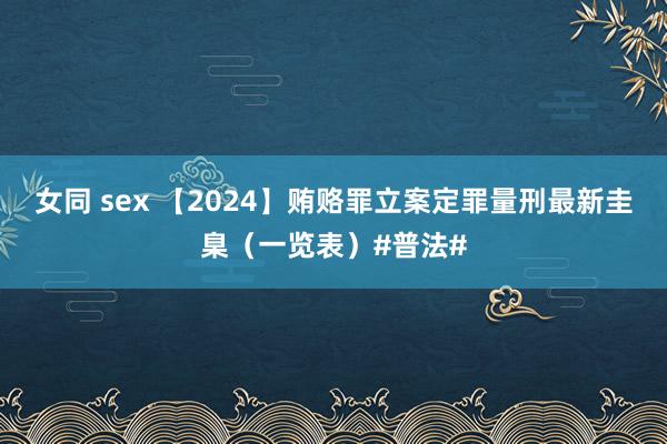 女同 sex 【2024】贿赂罪立案定罪量刑最新圭臬（一览表）#普法#