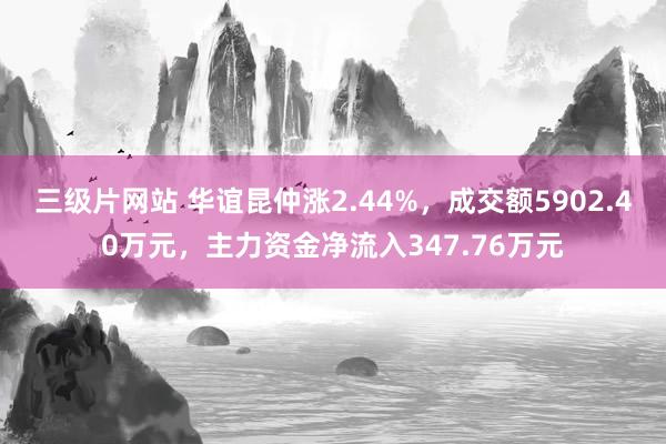 三级片网站 华谊昆仲涨2.44%，成交额5902.40万元，主力资金净流入347.76万元