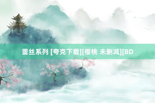 蕾丝系列 [夸克下载][樱桃 未删减][BD