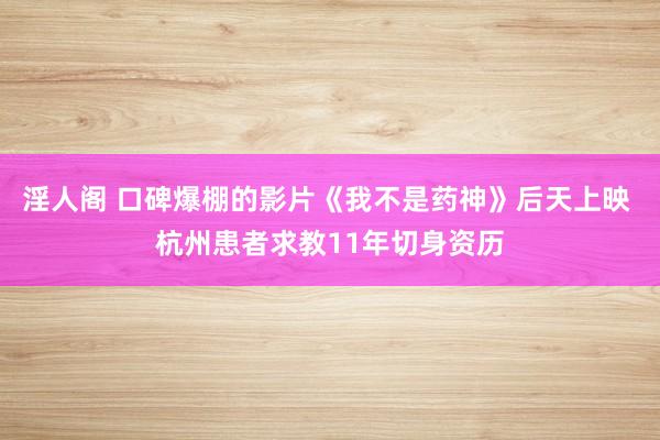 淫人阁 口碑爆棚的影片《我不是药神》后天上映 杭州患者求教11年切身资历